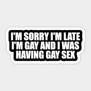 I'm sorry I'm late, I'm gay and I was having gay sex Sticker